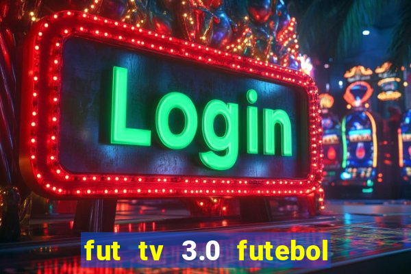 fut tv 3.0 futebol ao vivo